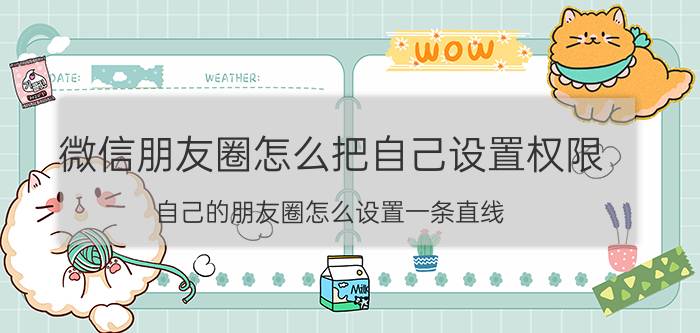 微信朋友圈怎么把自己设置权限 自己的朋友圈怎么设置一条直线？